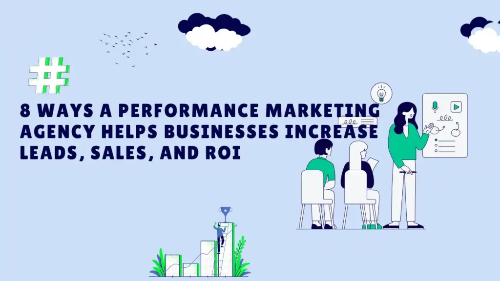 8 Ways a Performance Marketing Agency Helps Businesses Increase Leads Sales and ROI Kleverway